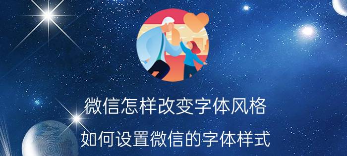 微信怎样改变字体风格 如何设置微信的字体样式，如何更换微信的字体？